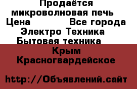 Продаётся микроволновая печь › Цена ­ 5 000 - Все города Электро-Техника » Бытовая техника   . Крым,Красногвардейское